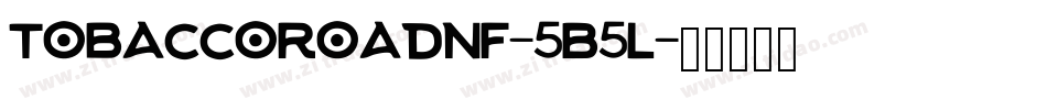 Tobaccoroadnf-5B5L字体转换 Tobaccoroadnf-5B5L字体转换