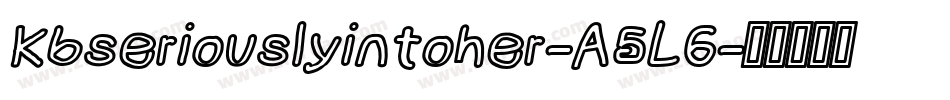 Kbseriouslyintoher-A5L6字体转换 Kbseriouslyintoher-A5L6字体转换