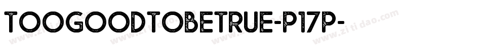 Toogoodtobetrue-P17P字体转换