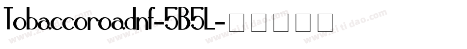Tobaccoroadnf-5B5L字体转换 Tobaccoroadnf-5B5L字体转换
