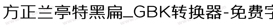 方正兰亭特黑扁_GBK转换器字体转换