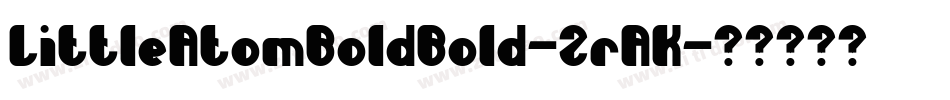 LittleAtomBoldBold-ZrAK字体转换 LittleAtomBoldBold-ZrAK字体转换