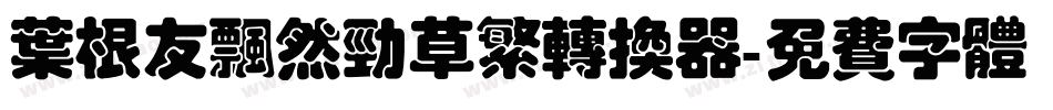 叶根友飘然劲草繁转换器字体转换