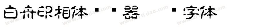 白舟印相体转换器字体转换
