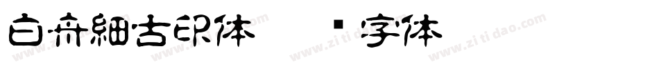 白舟細古印体字体转换