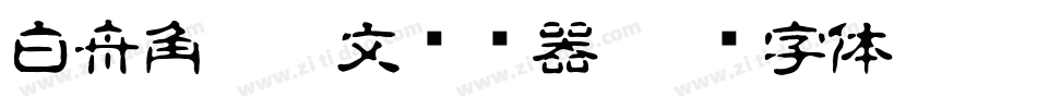 白舟角崩朱文转换器字体转换