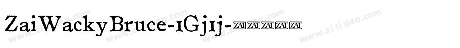 ZaiWackyBruce-1Gj1j字体转换 ZaiWackyBruce-1Gj1j字体转换