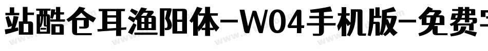 站酷仓耳渔阳体-W04手机版字体转换