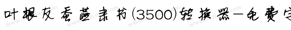 叶根友蚕燕隶书(3500)转换器字体转换