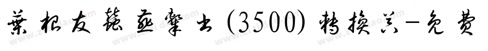 叶根友蚕燕隶书(3500)转换器字体转换