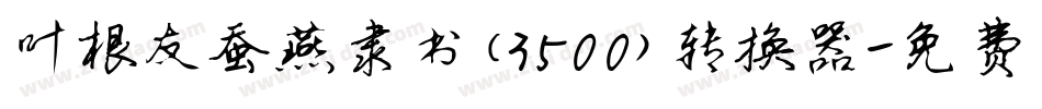 叶根友蚕燕隶书(3500)转换器字体转换