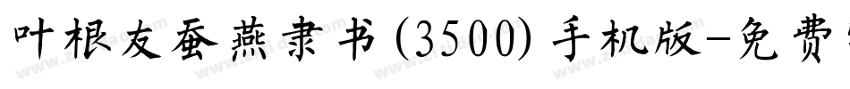 叶根友蚕燕隶书(3500)手机版字体转换