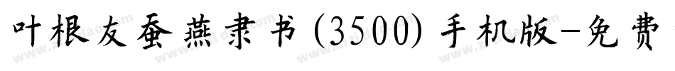 叶根友蚕燕隶书(3500)手机版字体转换