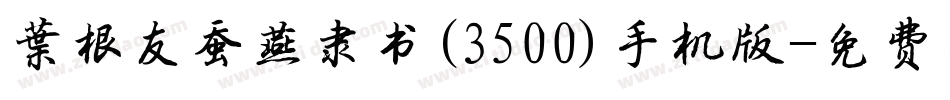 叶根友蚕燕隶书(3500)手机版字体转换