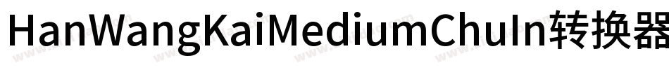 HanWangKaiMediumChuIn转换器字体转换