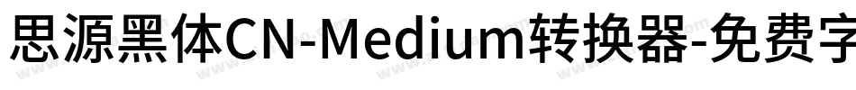 思源黑体CN-Medium转换器字体转换