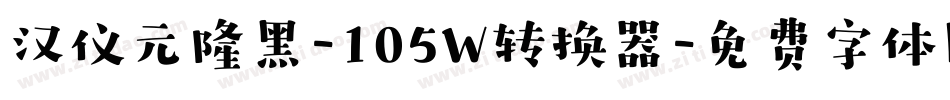 汉仪元隆黑-105W转换器字体转换