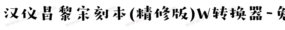 汉仪昌黎宋刻本(精修版)W转换器字体转换