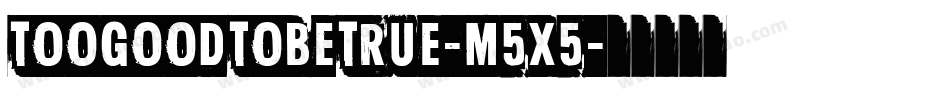 TooGoodToBeTrue-m5X5字体转换