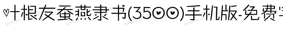 叶根友蚕燕隶书(3500)手机版字体转换