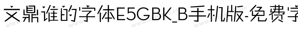 文鼎谁的字体E5GBK_B手机版字体转换