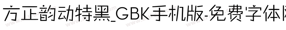 方正韵动特黑_GBK手机版字体转换