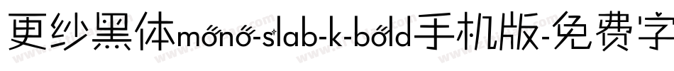 更纱黑体mono-slab-k-bold手机版字体转换
