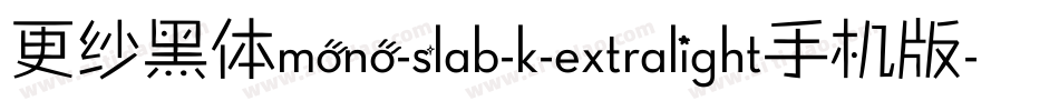 更纱黑体mono-slab-k-extralight手机版字体转换