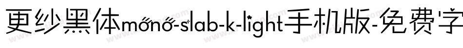 更纱黑体mono-slab-k-light手机版字体转换