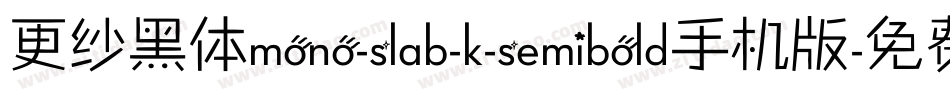 更纱黑体mono-slab-k-semibold手机版字体转换