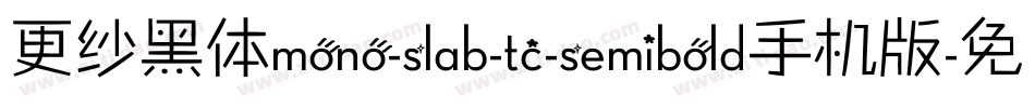 更纱黑体mono-slab-tc-semibold手机版字体转换