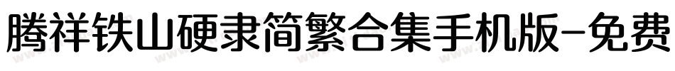 腾祥铁山硬隶简繁合集手机版字体转换
