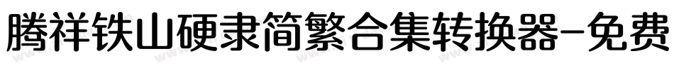 腾祥铁山硬隶简繁合集转换器字体转换