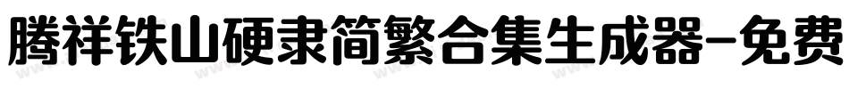 腾祥铁山硬隶简繁合集生成器字体转换