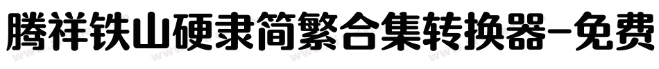 腾祥铁山硬隶简繁合集转换器字体转换