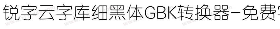 锐字云字库细黑体GBK转换器字体转换