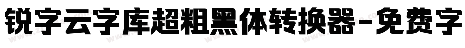 锐字云字库超粗黑体转换器字体转换