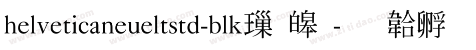 helveticaneueltstd-blk標準字体转换