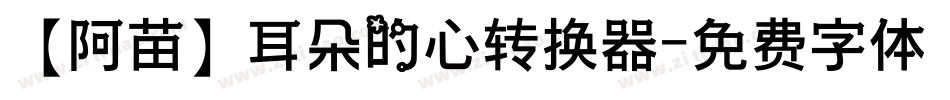 【阿苗】耳朵的心转换器字体转换