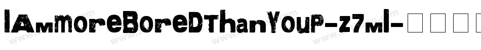 IAmMoreBoredThanYouP-z7ml字体转换 IAmMoreBoredThanYouP-z7ml字体转换