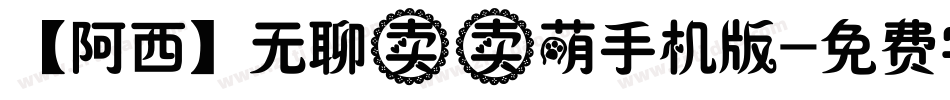 【阿西】无聊卖卖萌手机版字体转换