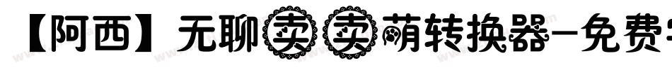 【阿西】无聊卖卖萌转换器字体转换