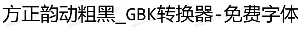 方正韵动粗黑_GBK转换器字体转换