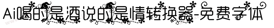 Ai喝的是酒说的是情转换器字体转换