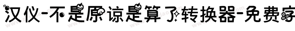 汉仪-不是原谅是算了转换器字体转换