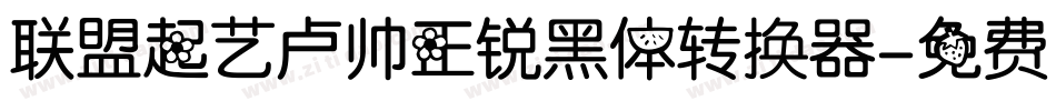 联盟起艺卢帅正锐黑体转换器字体转换