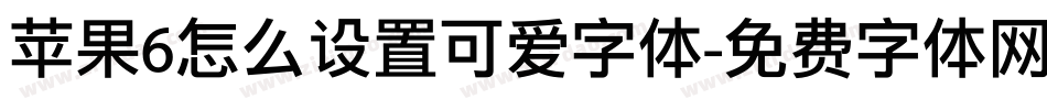 苹果6怎么设置可爱字体字体转换