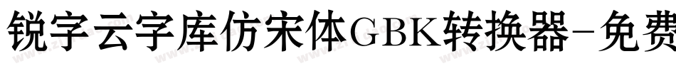锐字云字库仿宋体GBK转换器字体转换