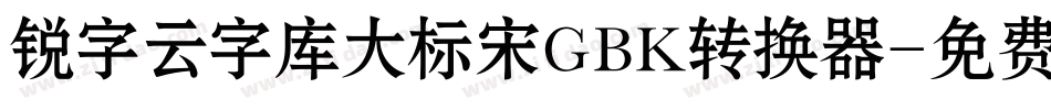 锐字云字库大标宋GBK转换器字体转换