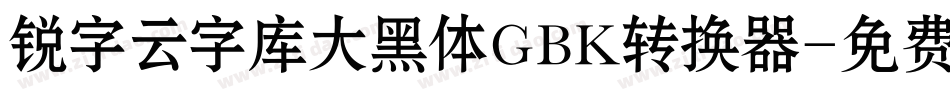 锐字云字库大黑体GBK转换器字体转换
